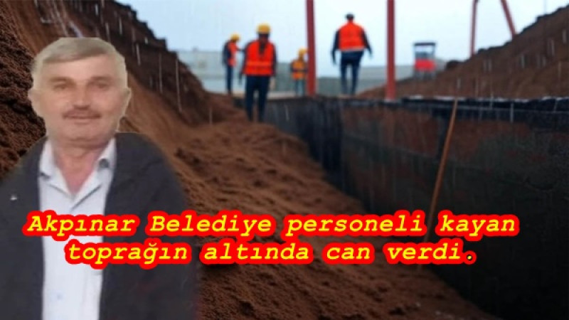 Akpınar Belediye personeli kayan toprağın altında can verdi.