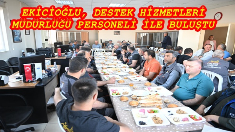 EKİCİOĞLU, DESTEK HİZMETLERİ MÜDÜRLÜĞÜ PERSONELİ İLE BULUŞTU
