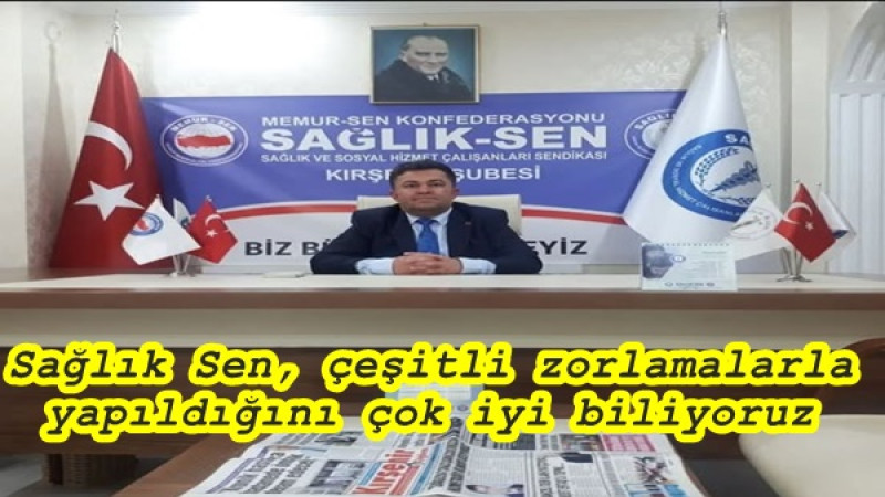 Sağlık Sen, çeşitli zorlamalarla yapıldığını çok iyi biliyoruz