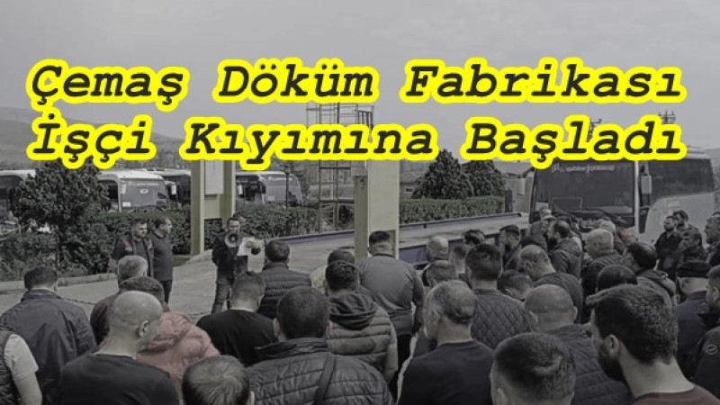Çemaş Döküm İşçi Kıyımına Başladı