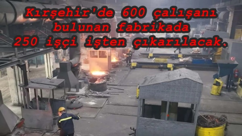 Kırşehir'de 600 çalışanı bulunan fabrikada 250 işçi işten çıkarılacak.
