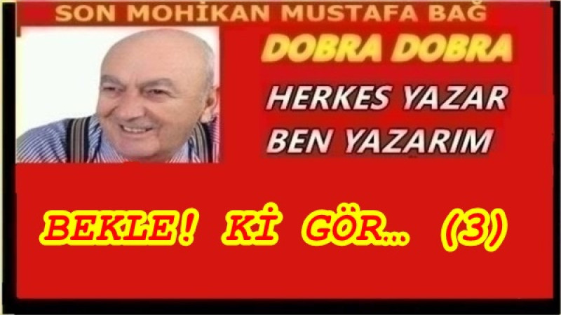 BEKLE! Kİ GÖR… (3)