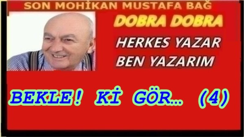 BEKLE! Kİ GÖR… (4)