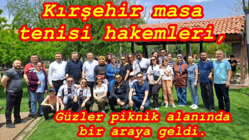 Kırşehir masa tenisi hakemleri, Güzler piknik alanında bir araya geldi.