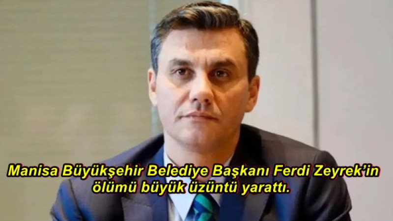  Manisa Büyükşehir Belediye Başkanı Ferdi Zeyrek’in ölümü büyük üzüntü yarattı.