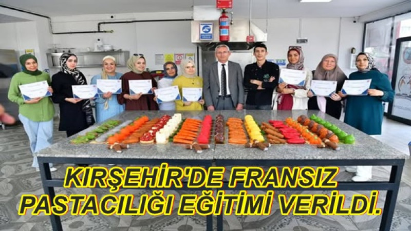 KIRŞEHİR'DE FRANSIZ PASTACILIĞI EĞİTİMİ VERİLDİ.