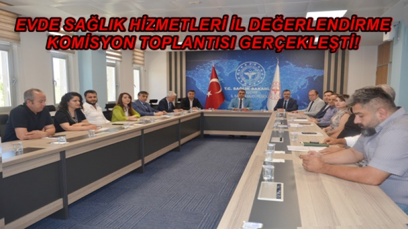 EVDE SAĞLIK HİZMETLERİ İL DEĞERLENDİRME KOMİSYON TOPLANTISI GERÇEKLEŞTİ!