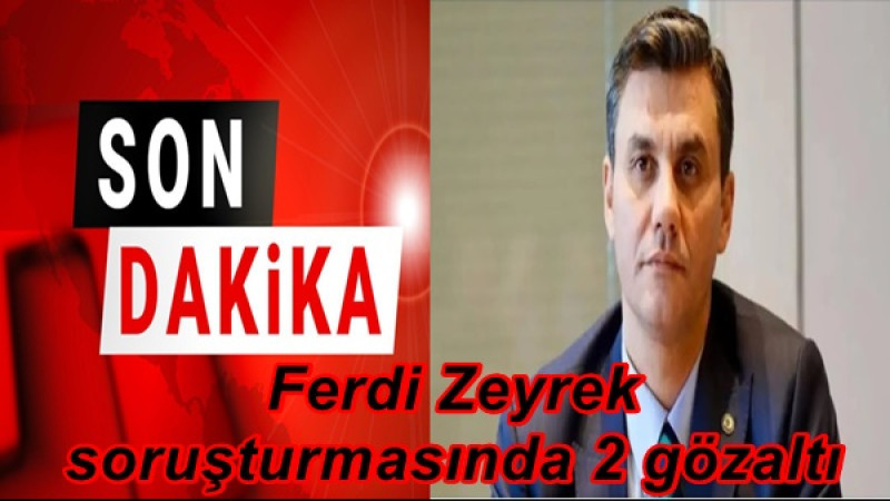 Ferdi Zeyrek soruşturmasında 2 gözaltı