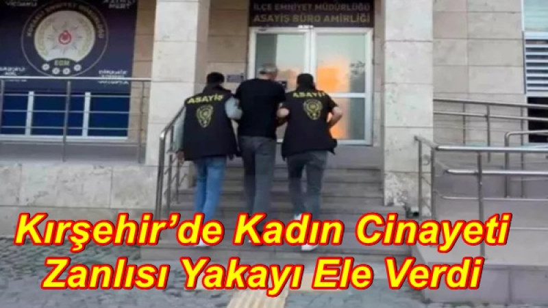 Kırşehir’de Kadın Cinayeti Zanlısı Yakayı Ele Verdi