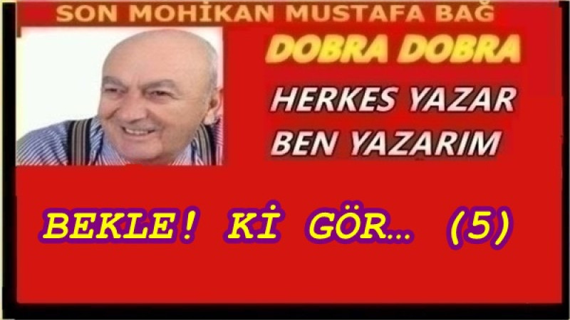 BEKLE! Kİ GÖR… (5)
