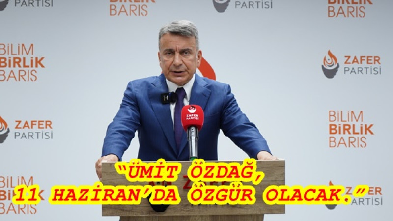 “ÜMİT ÖZDAĞ, 11 HAZİRAN’DA ÖZGÜR OLACAK.”