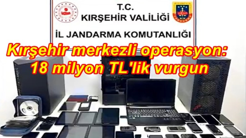 Kırşehir merkezli operasyon: 18 milyon TL'lik vurgun