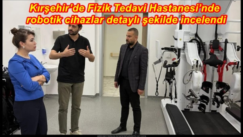 Kırşehir’de Fizik Tedavi Hastanesi’nde robotik cihazlar detaylı şekilde incelendi