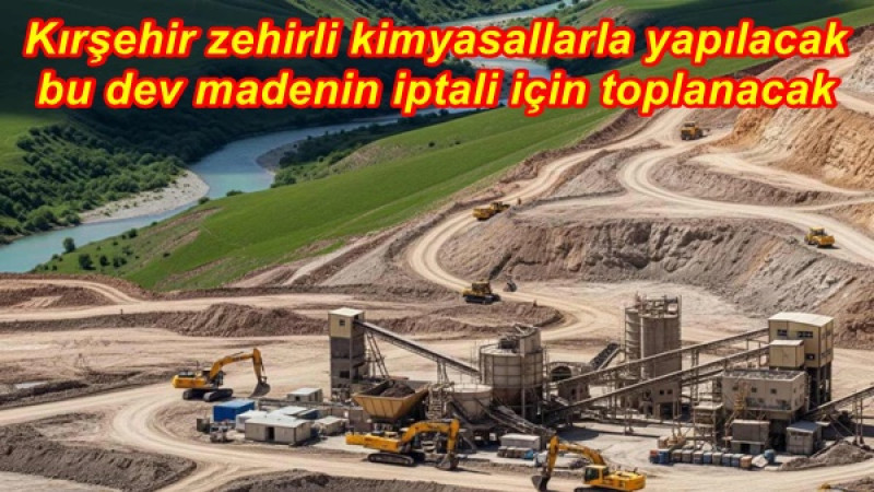 Kırşehir zehirli kimyasallarla yapılacak bu dev madenin iptali için toplanacak