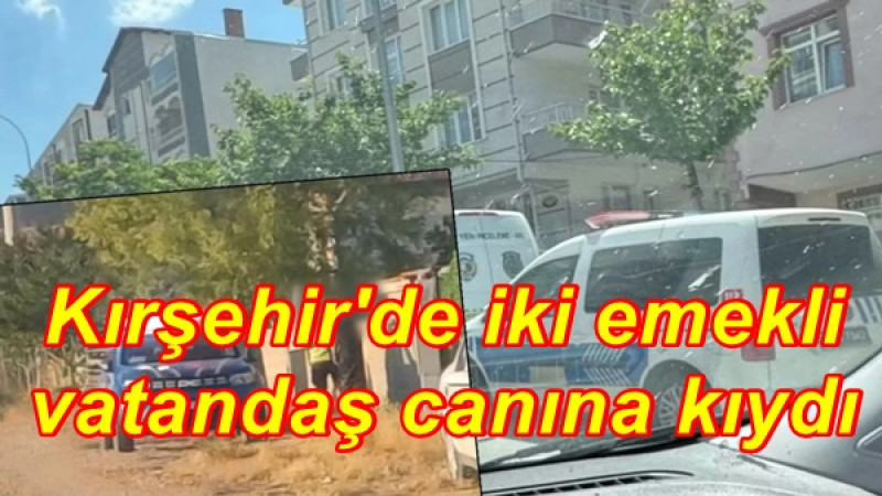 Kırşehir'de iki emekli vatandaş canına kıydı