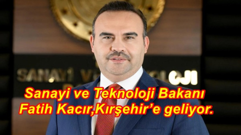 Sanayi ve Teknoloji Bakanı Fatih Kacır,Kırşehir’e geliyor. 