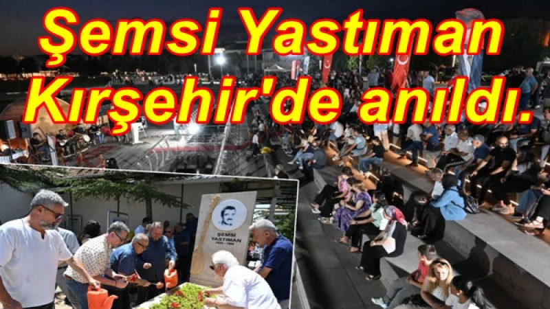 Şemsi Yastıman Kırşehir'de anıldı.