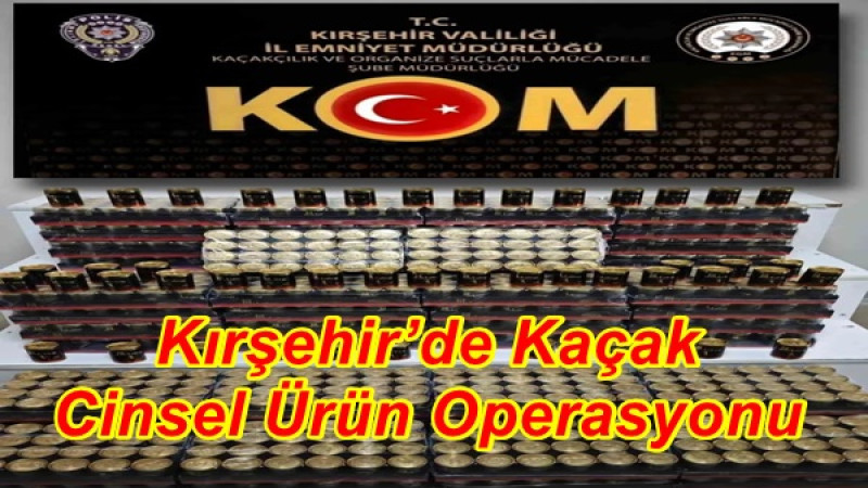 Kırşehir’de Kaçak Cinsel Ürün Operasyonu