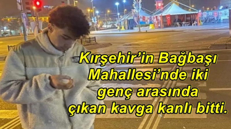 Kırşehir’in Bağbaşı Mahallesi’nde iki genç arasında çıkan kavga kanlı bitti. 
