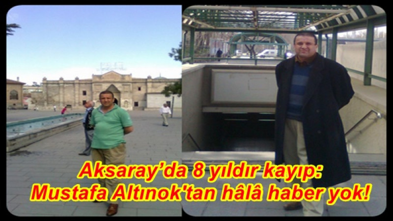 Aksaray’da 8 yıldır kayıp: Mustafa Altınok'tan hâlâ haber yok!