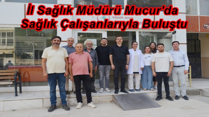 İl Sağlık Müdürü Mucur'da Sağlık Çalışanlarıyla Buluştu