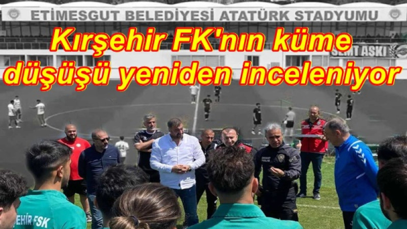 Kırşehir FK'nın küme düşüşü yeniden inceleniyor