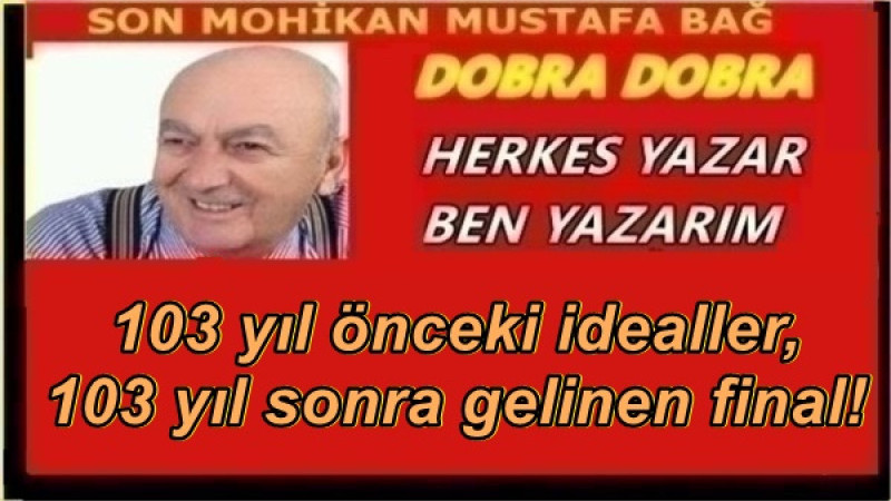 103 yıl önceki idealler, 103 yıl sonra gelinen final!