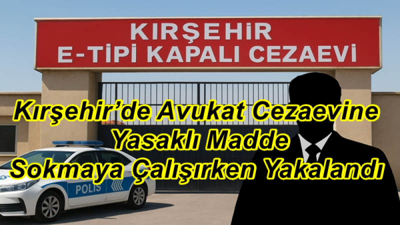 Kırşehir’de Avukat Cezaevine Yasaklı Madde Sokmaya Çalışırken Yakalandı