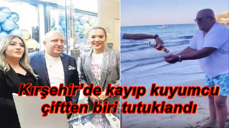 Kırşehir’de kayıp kuyumcu çiftten biri tutuklandı