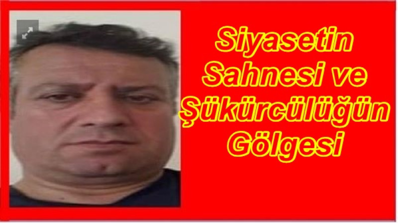 Siyasetin Sahnesi ve Şükürcülüğün Gölgesi