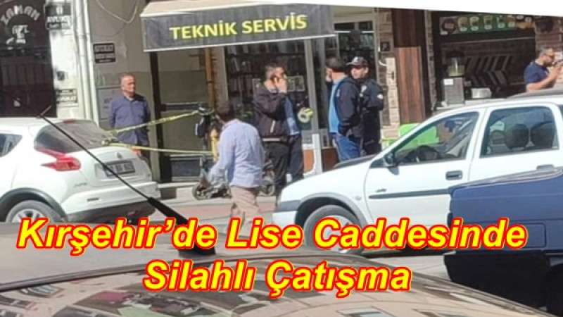 Kırşehir’de Lise Caddesinde Silahlı Çatışma 