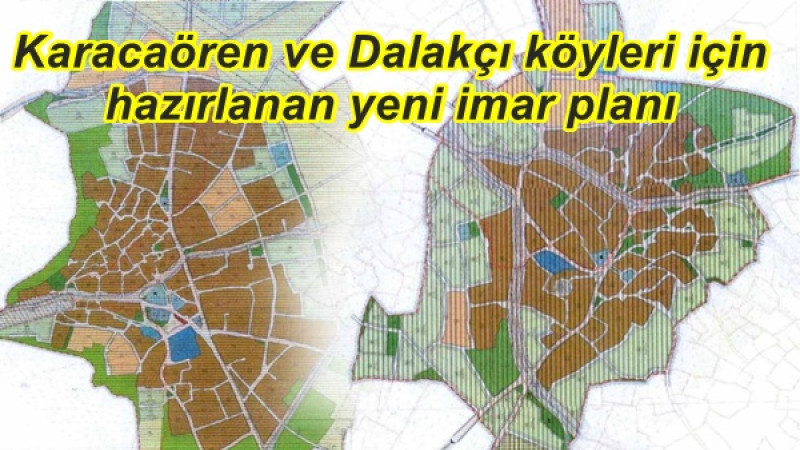 Karacaören ve Dalakçı köyleri için hazırlanan yeni imar planı