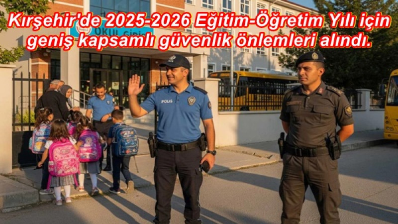 Kırşehir'de 2025-2026 Eğitim-Öğretim Yılı için geniş kapsamlı güvenlik önlemleri alındı.