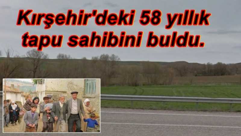Kırşehir'deki 58 yıllık tapu sahibini buldu.