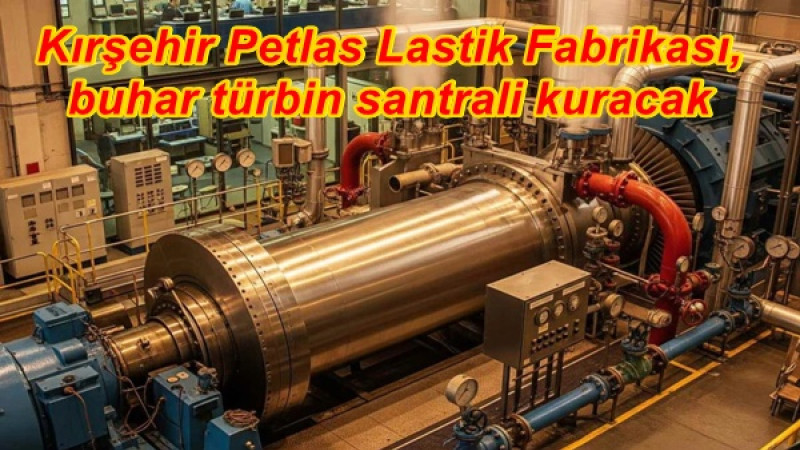 Kırşehir’deki Petlas Lastik Fabrikası,buhar türbin santrali kuracak