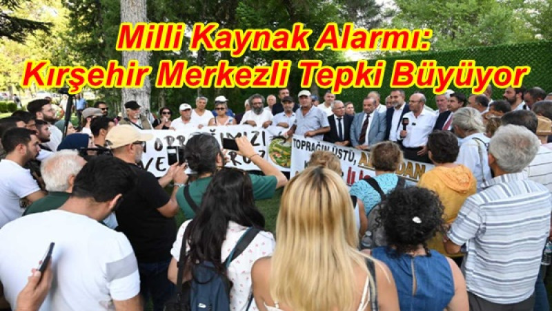 Milli Kaynak Alarmı: Kırşehir Merkezli Tepki Büyüyor