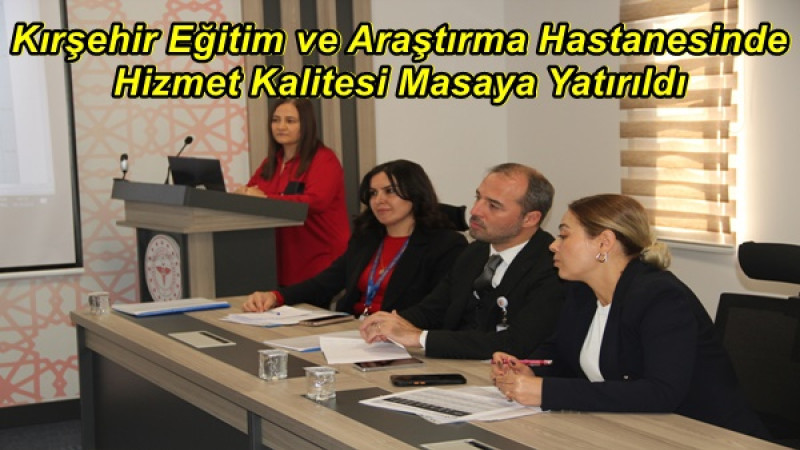 Kırşehir Eğitim ve Araştırma Hastanesinde Hizmet Kalitesi Masaya Yatırıldı