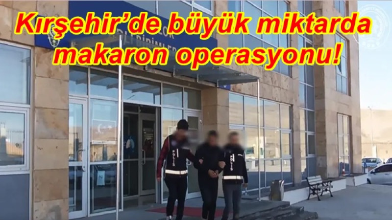 Kırşehir’de büyük miktarda makaron operasyonu!