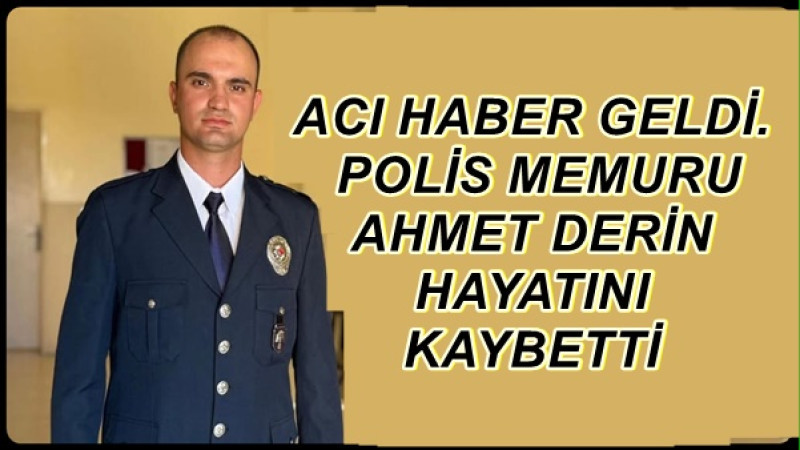 ACI HABER GELDİ. POLİS MEMURU AHMET DERİN HAYATINI KAYBETTİ