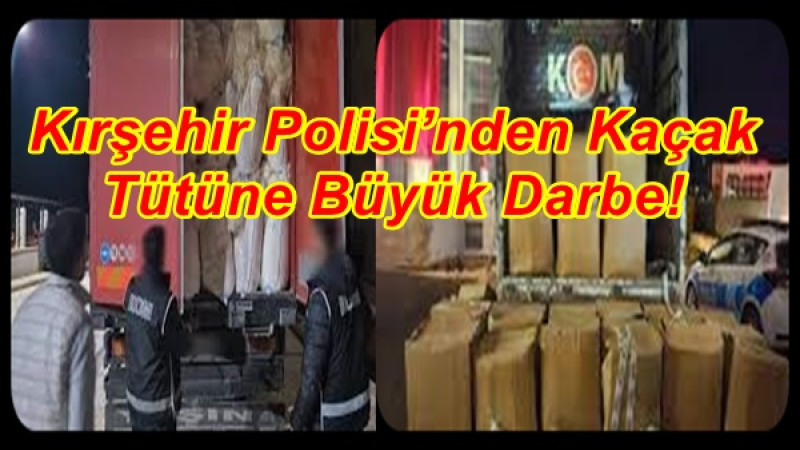 Kırşehir Polisi’nden Kaçak Tütüne Büyük Darbe!