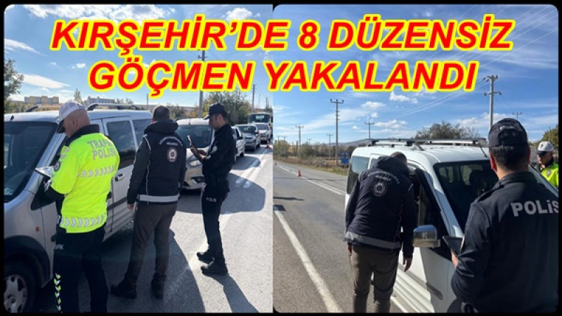 KIRŞEHİR’DE 8 DÜZENSİZ GÖÇMEN YAKALANDI