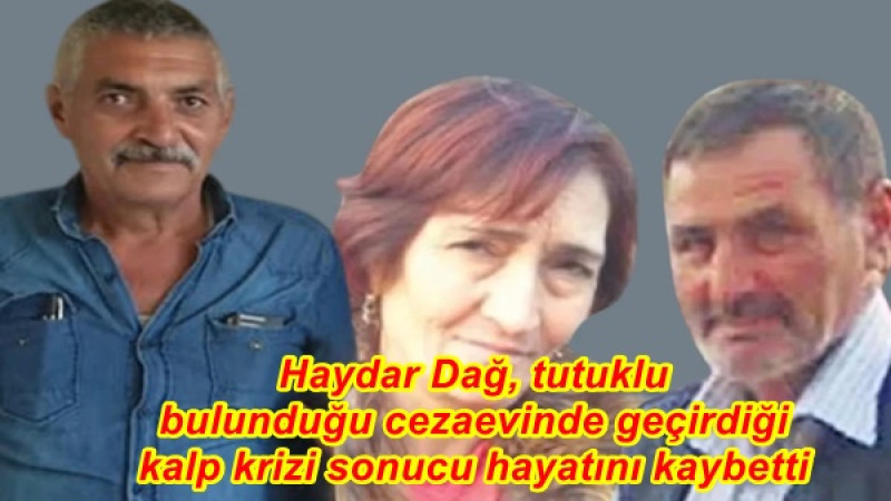 Haydar Dağ, tutuklu bulunduğu cezaevinde geçirdiği kalp krizi sonucu hayatını kaybetti
