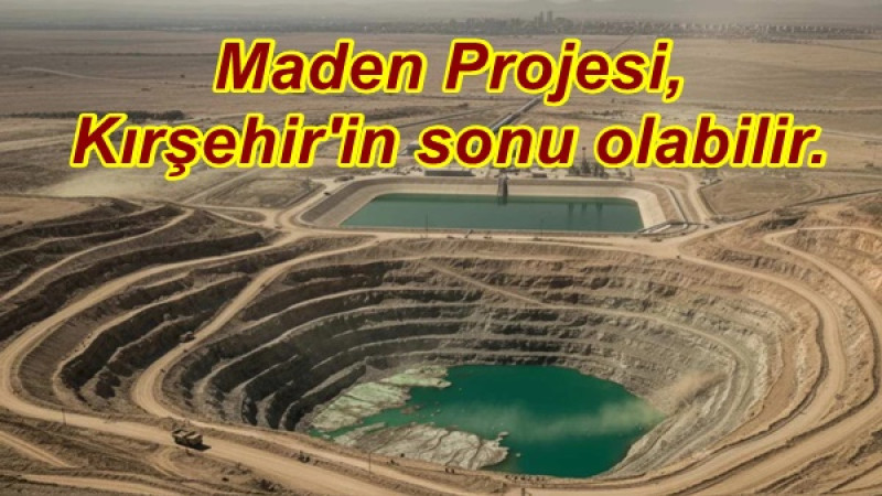 Maden Projesi, Kırşehir'in sonu olabilir.