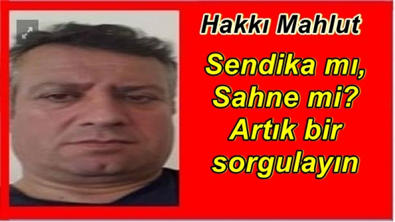 Sendika mı, Sahne mi? Artık bir sorgulayın