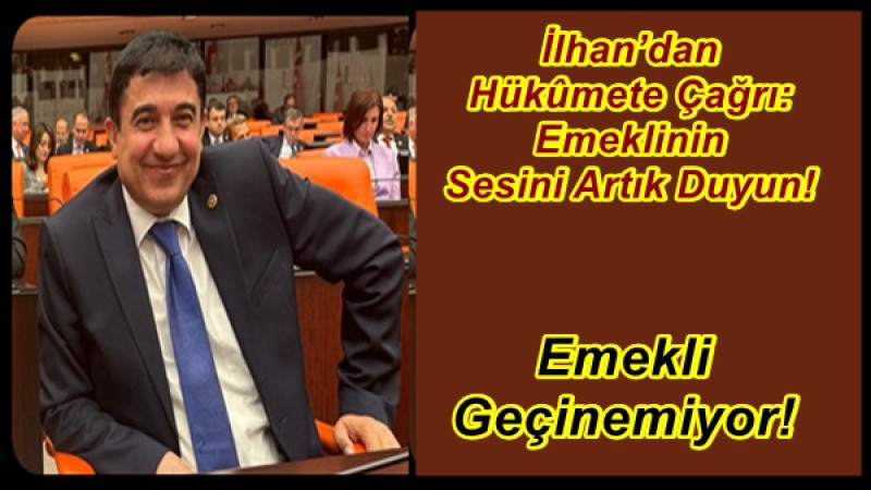 İlhan’dan Hükûmete Çağrı: Emeklinin Sesini Artık Duyun!