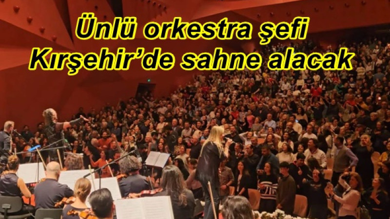 Ünlü orkestra şefi Kırşehir’de sahne alacak