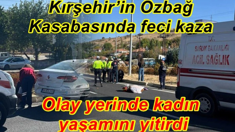 Kırşehir’in Özbağ Kasabasında feci kaza kadın yaşamını yitirdi