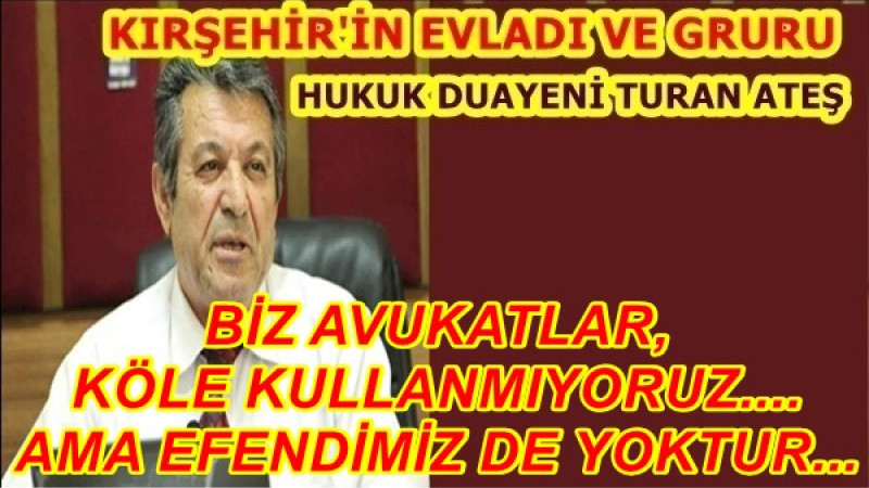 BİZ AVUKATLAR, KÖLE KULLANMIYORUZ.... AMA EFENDİMİZ DE YOKTUR...