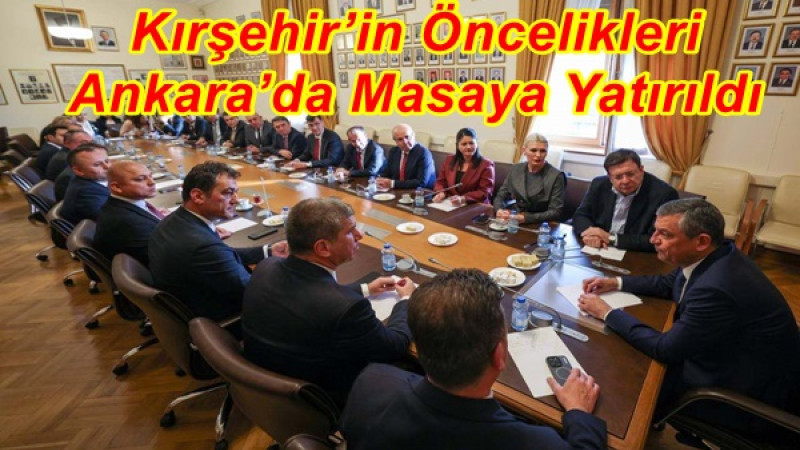 Kırşehir’in Öncelikleri Ankara’da Masaya Yatırıldı