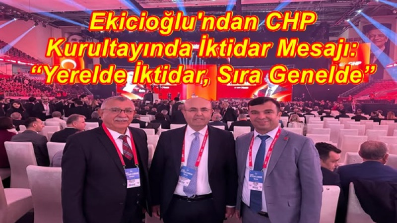 Ekicioğlu'ndan CHP Kurultayında İktidar Mesajı: “Yerelde İktidar, Sıra Genelde”